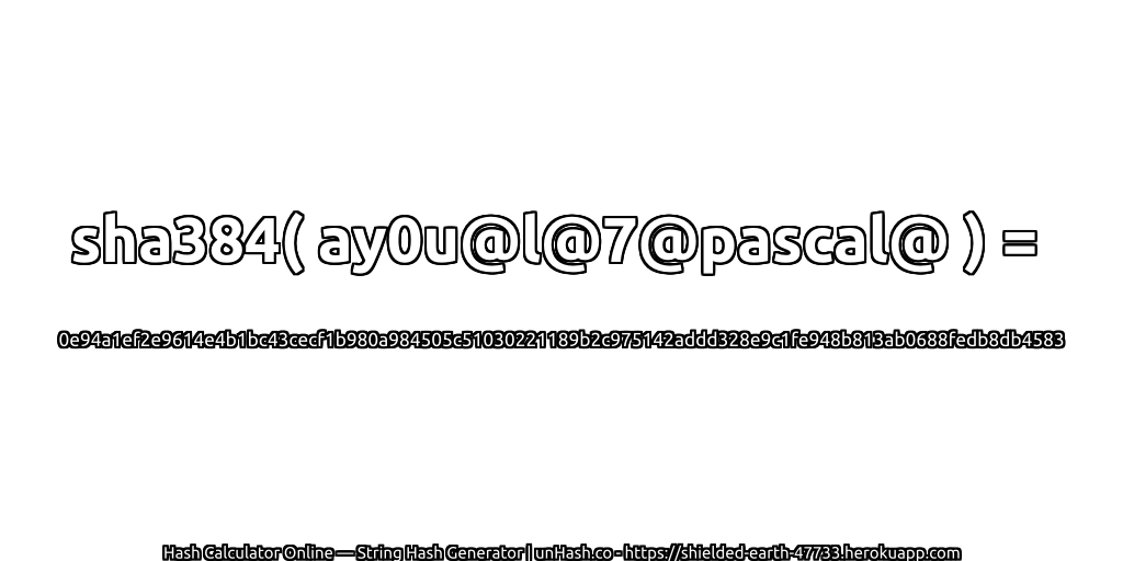 sha384( ay0u@l@7@pascal@ ) = 0e94a1ef2e9614e4b1bc43cecf1b980a984505c51030221189b2c975142addd328e9c1fe948b813ab0688fedb8db4583 | unHash.co