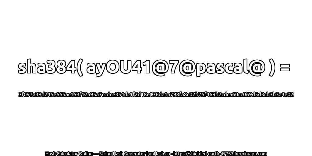 sha384( ayOU41@7@pascal@ ) = 3f097a38d245e665ac153f12a95a7ccdce354dc1f2d18e136da1a798fa8c02b75f469b2cdca60cc069d5d3cb3b3a4e02 | unHash.co