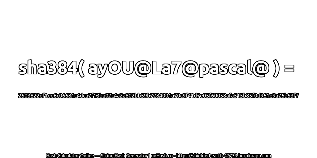 sha384( ayOU@La7@pascal@ ) = 2503822ef1ee6c06681c4dca7f13ba07c4a2a802bb59b7284001a70c9f41d7e05f60058afa515b85f0d961e9a76b53f7 | unHash.co