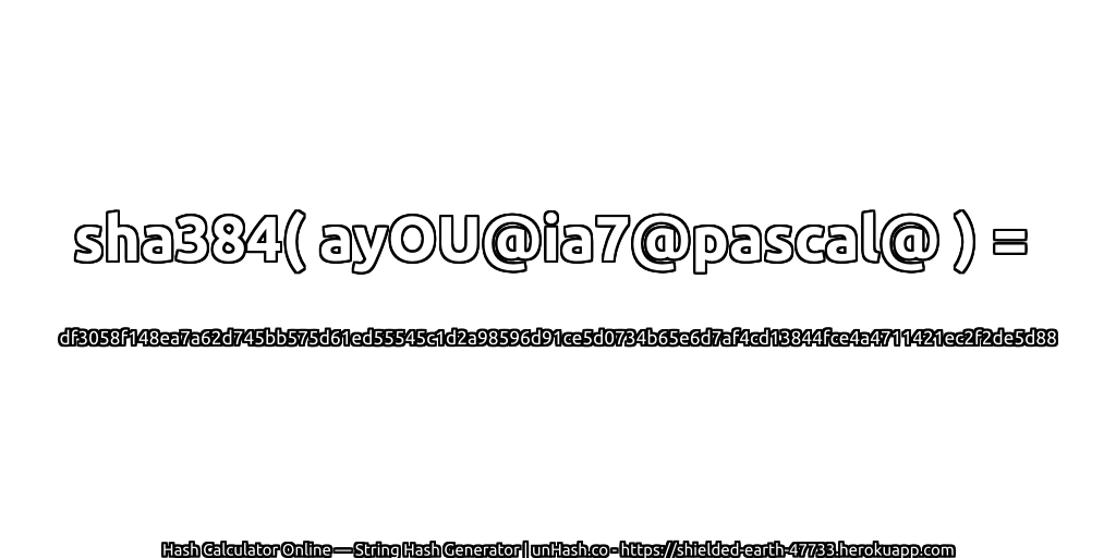 sha384( ayOU@ia7@pascal@ ) = df3058f148ea7a62d745bb575d61ed55545c1d2a98596d91ce5d0734b65e6d7af4cd13844fce4a4711421ec2f2de5d88 | unHash.co