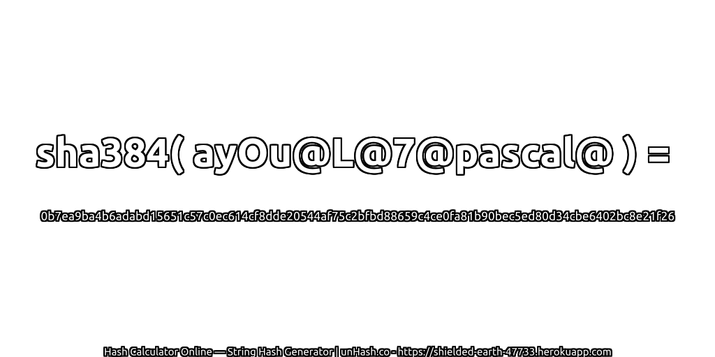 sha384( ayOu@L@7@pascal@ ) = 0b7ea9ba4b6adabd15651c57c0ec614cf8dde20544af75c2bfbd88659c4ce0fa81b90bec5ed80d34cbe6402bc8e21f26 | unHash.co