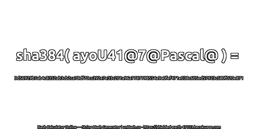 sha384( ayoU41@7@Pascal@ ) = 3d56929b7ab4c8352ab3cb2ca78df70cc392e7e33c201a96a7787798554a9a0fef471e038c605ed57923c580f020e871 | unHash.co
