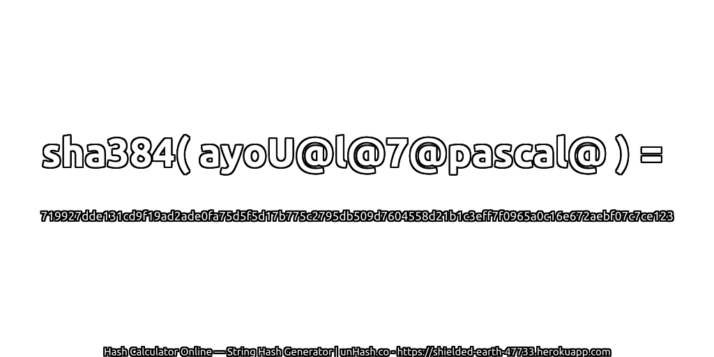 sha384( ayoU@l@7@pascal@ ) = 719927dde131cd9f19ad2ade0fa75d5f5d17b775c2795db509d7604558d21b1c3eff7f0965a0c16e672aebf07c7ce123 | unHash.co