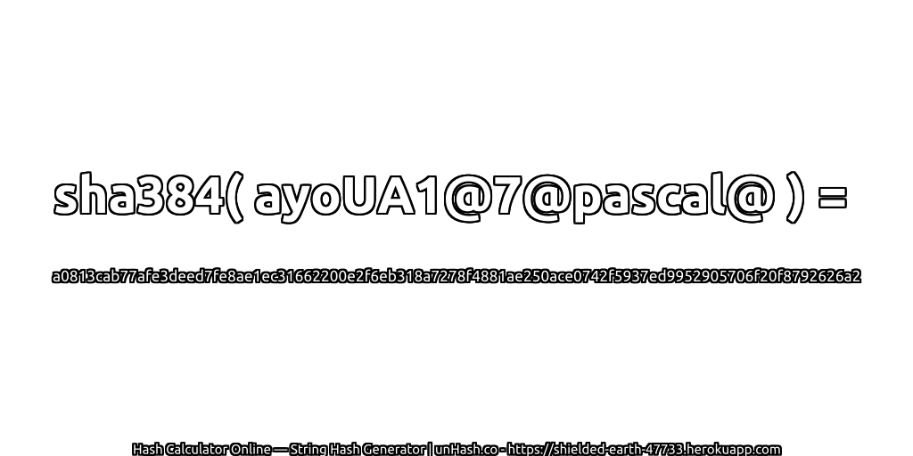 sha384( ayoUA1@7@pascal@ ) = a0813cab77afe3deed7fe8ae1ec31662200e2f6eb318a7278f4881ae250ace0742f5937ed9952905706f20f8792626a2 | unHash.co