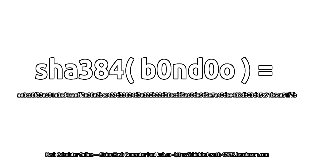 sha384( b0nd0o ) = ae8c68f33a681a8ad4aaeff2e38a2bcc423d33824d3a320b22d28ccdd2a60de9d2e7a40dce482db03d45c91b6ca51f7b | unHash.co