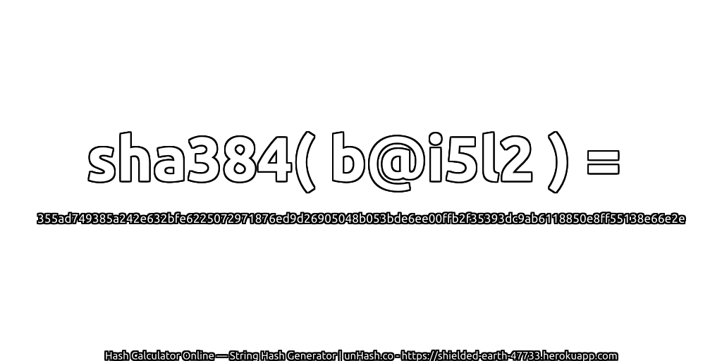 sha384( b@i5l2 ) = 355ad749385a242e632bfe6225072971876ed9d26905048b053bde6ee00ffb2f35393dc9ab6118850e8ff55138e66e2e | unHash.co