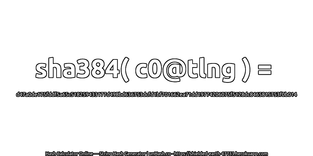sha384( c0@tlng ) = d47a0de175fddf5a65c518259433177d498bd636753dcfd1bf701662ea71dd19774206075f5128dc8465815753f0b014 | unHash.co