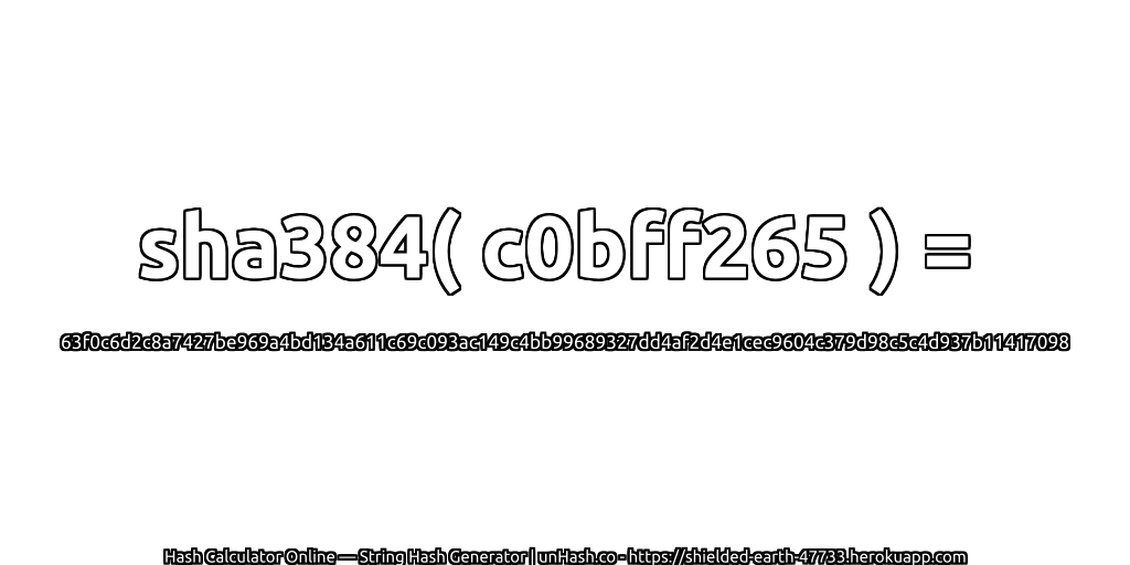 sha384( c0bff265 ) = 63f0c6d2c8a7427be969a4bd134a611c69c093ac149c4bb99689327dd4af2d4e1cec9604c379d98c5c4d937b11417098 | unHash.co
