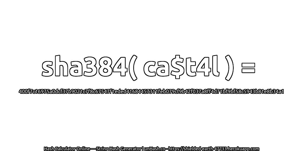sha384( ca$t4l ) = 400f7c16975a0dcf37b9021c7f8c67547f1eded41684457311feb079cf9b42f037a8ff4d71bf9bf58c5943b81e8b34a1 | unHash.co