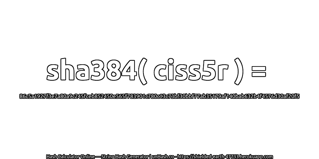 sha384( ciss5r ) = 86c5a1927f3e7a80a9c245fceb852450e565f783901c780c13c73bf30bbf77ab35179af140bab632b4f4576d30af20f5 | unHash.co