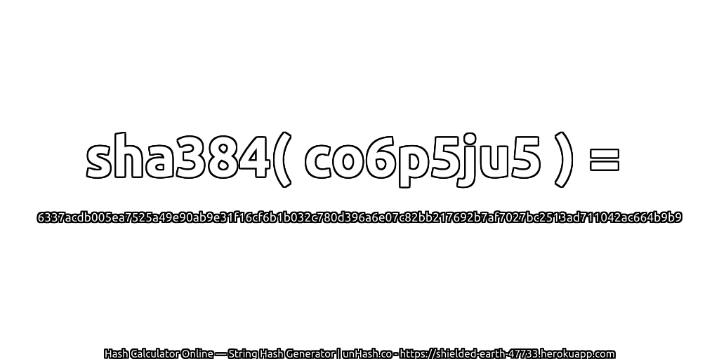 sha384( co6p5ju5 ) = 6337acdb005ea7525a49e90ab9e31f16cf6b1b032c780d396a6e07c82bb217692b7af7027bc2513ad711042ac664b9b9 | unHash.co