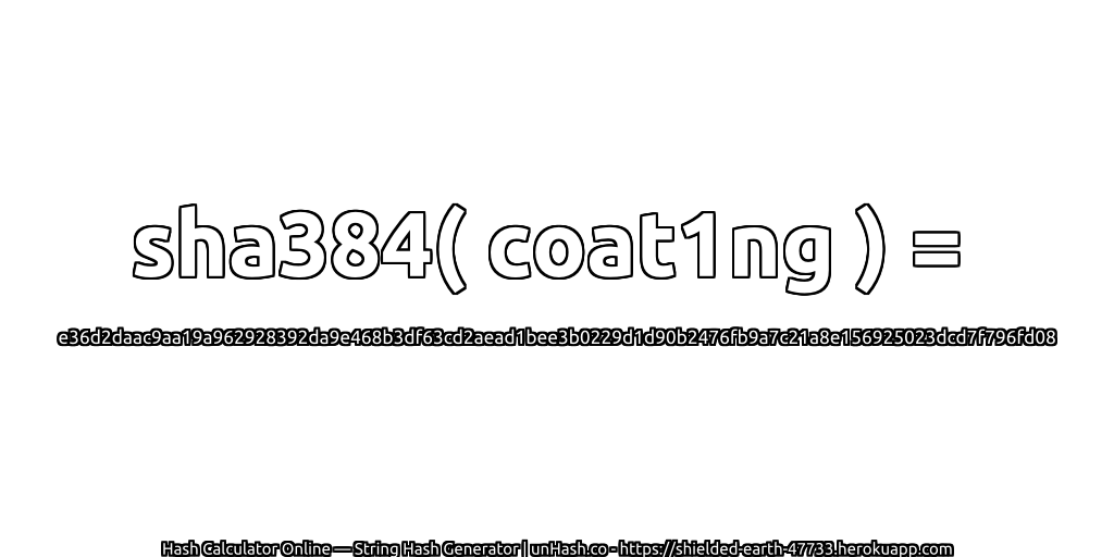 sha384( coat1ng ) = e36d2daac9aa19a962928392da9e468b3df63cd2aead1bee3b0229d1d90b2476fb9a7c21a8e156925023dcd7f796fd08 | unHash.co