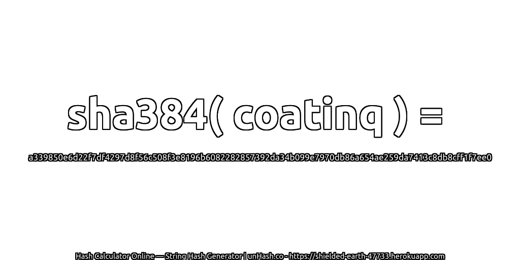 sha384( coatinq ) = a339850e6d22f7df4297d8f56c508f3e8196b6082282857392da34b099e7970db86a654ae259da7413c8db8cff1f7ee0 | unHash.co