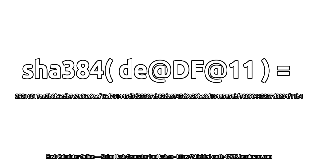 sha384( de@DF@11 ) = 29216017ae2b8b6cdb7c7a86a9aef16d761445d3d23387cb82da5743d9a29be8d164e5e5ebf78090443257d8204f11b4 | unHash.co