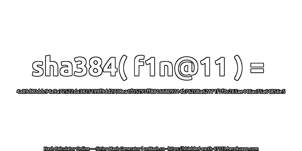 sha384( f1n@11 ) = 4a89d80ddc94a9a72522da3825199f9dd2738ea1f05297ff88166809214b76208a62171f7f0c265ae446ac75a64856e5 | unHash.co