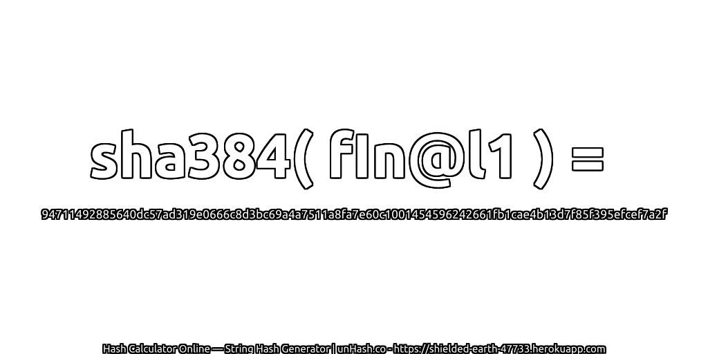 sha384( fIn@l1 ) = 94711492885640dc57ad319e0666c8d3bc69a4a7511a8fa7e60c1001454596242661fb1cae4b13d7f85f395efcef7a2f | unHash.co