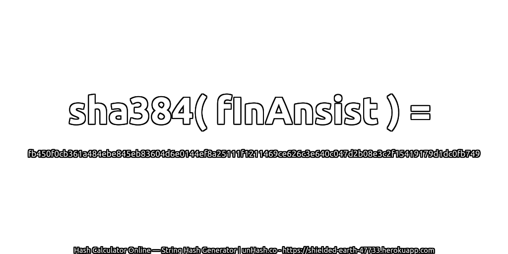 sha384( fInAnsist ) = fb450f0cb361a484ebe845eb83604d6e0144ef8a25111f1211469ce626c3e640c047d2b08e3c2f15419179d1dc0fb749 | unHash.co