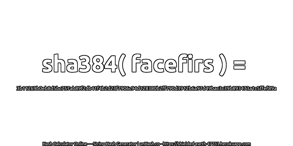 sha384( facefirs ) = 3b11269b0eb8d5bc757ab89f2db41f4b2d23f7906c94d128380b2ff790d3912b6a97d49bac3c39b893473a1c5ffef89a | unHash.co
