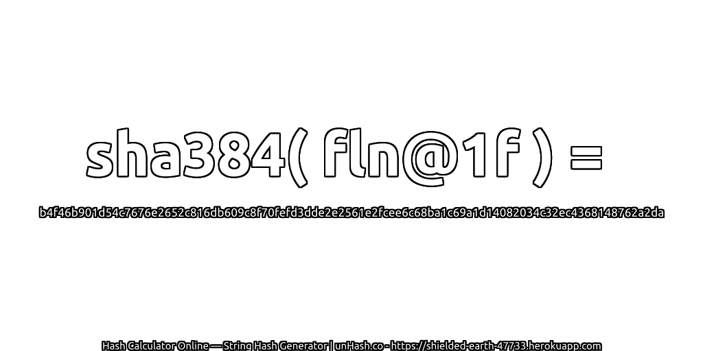 sha384( fln@1f ) = b4f46b901d54c7676e2652c816db609c8f70fefd3dde2e2561e2fcee6c68ba1c69a1d14082034c32ec4368148762a2da | unHash.co