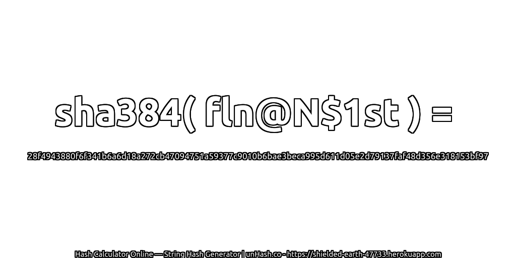 sha384( fln@N$1st ) = 28f4943880f6f341b6a6d18a272cb47094751a59377c9010b6bae3beca995d611d05e2d79137faf48d356e318153bf97 | unHash.co