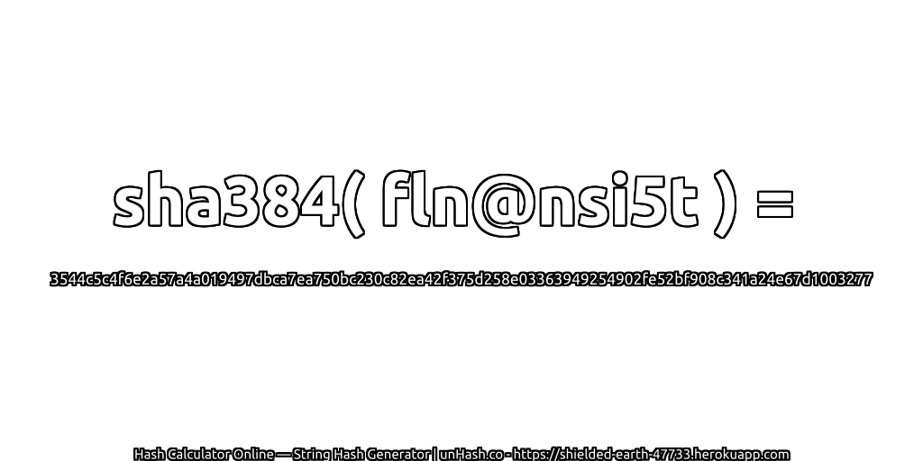 sha384( fln@nsi5t ) = 3544c5c4f6e2a57a4a019497dbca7ea750bc230c82ea42f375d258e03363949254902fe52bf908c341a24e67d1003277 | unHash.co