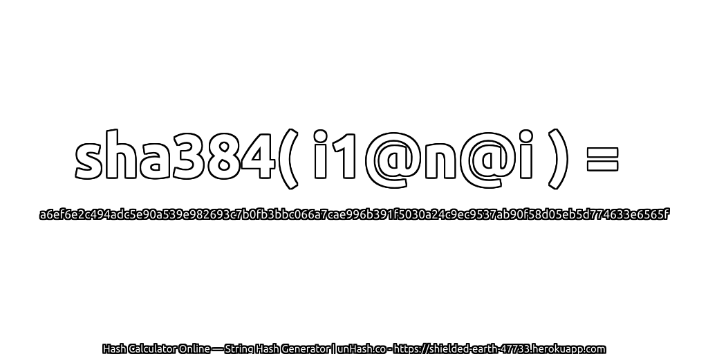 sha384( i1@n@i ) = a6ef6e2c494adc5e90a539e982693c7b0fb3bbc066a7cae996b391f5030a24c9ec9537ab90f58d05eb5d774633e6565f | unHash.co
