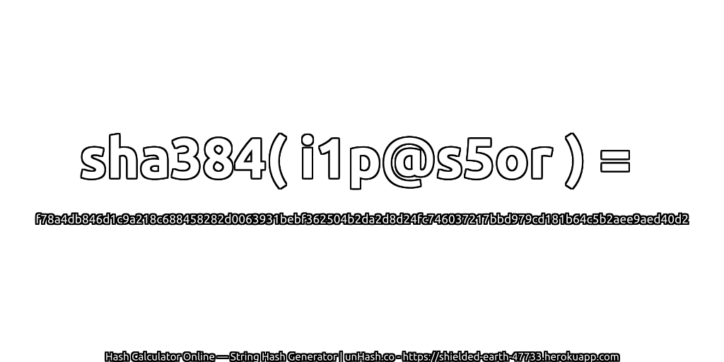 sha384( i1p@s5or ) = f78a4db846d1c9a218c688458282d0063931bebf362504b2da2d8d24fc746037217bbd979cd181b64c5b2aee9aed40d2 | unHash.co