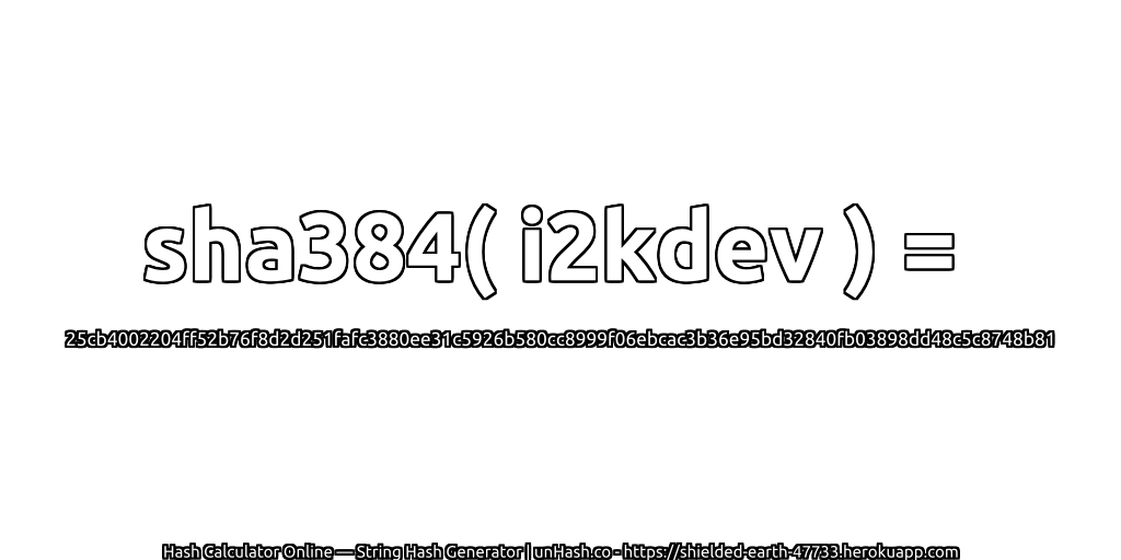 sha384( i2kdev ) = 25cb4002204ff52b76f8d2d251fafc3880ee31c5926b580cc8999f06ebcac3b36e95bd32840fb03898dd48c5c8748b81 | unHash.co