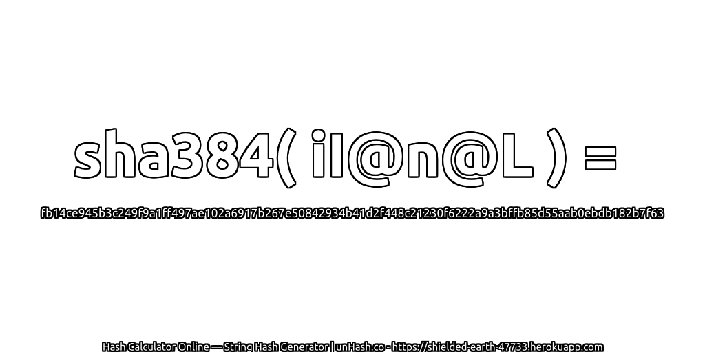sha384( iI@n@L ) = fb14ce945b3c249f9a1ff497ae102a6917b267e50842934b41d2f448c21230f6222a9a3bffb85d55aab0ebdb182b7f63 | unHash.co