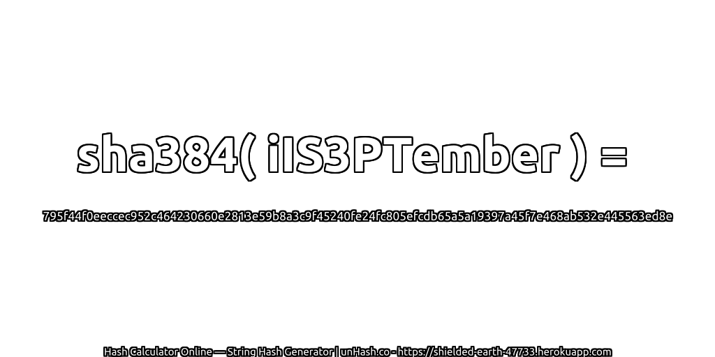 sha384( iIS3PTember ) = 795f44f0eeccec952c464230660e2813e59b8a3c9f45240fe24fc805efcdb65a5a19397a45f7e468ab532e445563ed8e | unHash.co