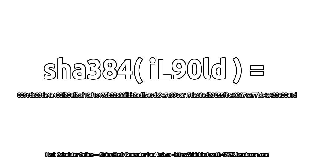 sha384( iL90ld ) = 0096d603da4a400f20ef2cd15d1c475b32c88fbb2adf5e6dc9e7c996c617da68ad23055f8c403876a77bb4a433a00a1d | unHash.co