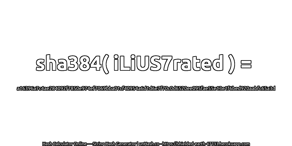 sha384( iLiUS7rated ) = a16396a7c4ae284092f7850e974ef7069bba01cf40954a6d1d6e7f70c0d6520ee095fae55e13e1f6bed920aabfc65a3d | unHash.co