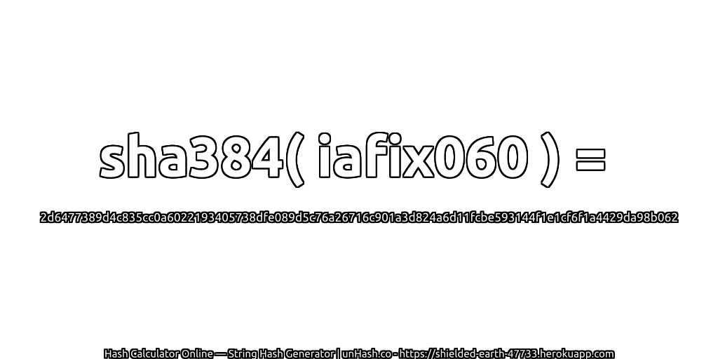 sha384( iafix060 ) = 2d6477389d4c835cc0a6022193405738dfe089d5c76a26716c901a3d824a6d11fcbe593144f1e1cf6f1a4429da98b062 | unHash.co