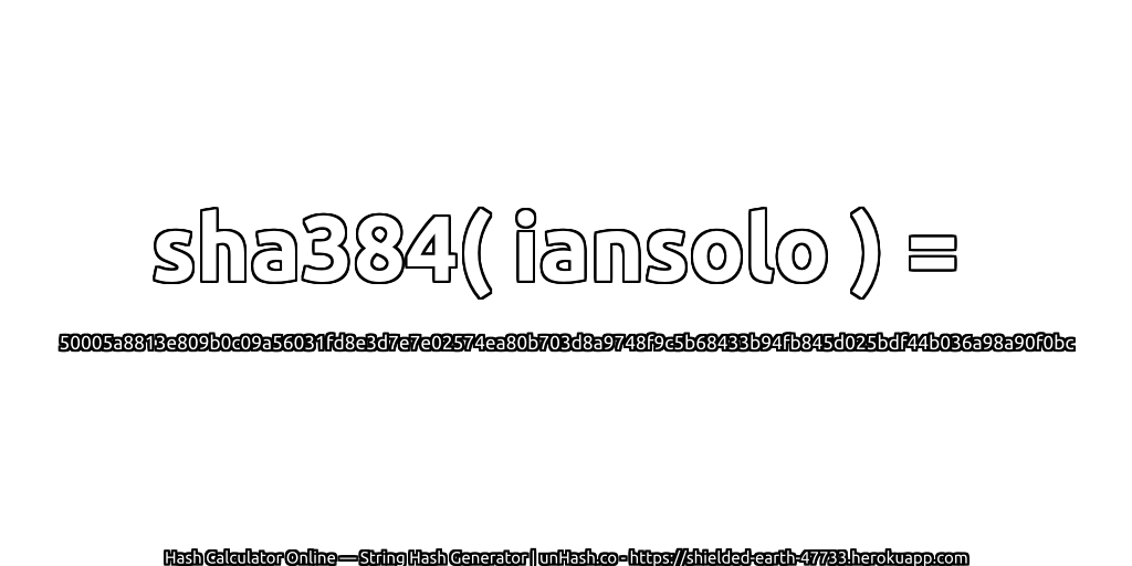 sha384( iansolo ) = 50005a8813e809b0c09a56031fd8e3d7e7e02574ea80b703d8a9748f9c5b68433b94fb845d025bdf44b036a98a90f0bc | unHash.co
