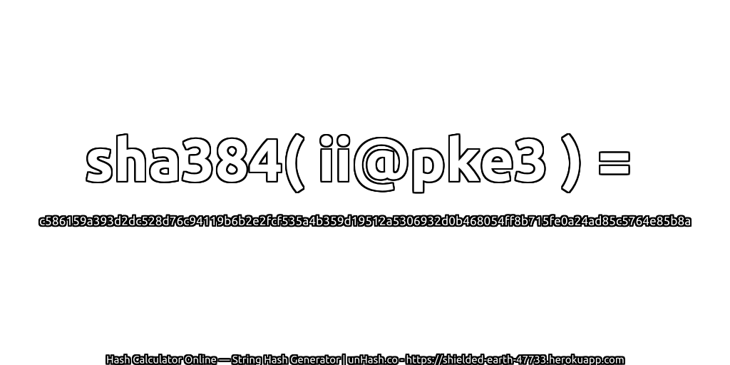sha384( ii@pke3 ) = c586159a393d2dc528d76c94119b6b2e2fcf535a4b359d19512a5306932d0b468054ff8b715fe0a24ad85c5764e85b8a | unHash.co