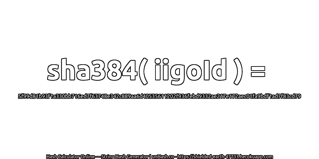sha384( iigoId ) = 5f99d81b93f1a330bb716ed7f63748e342c889aa6d40535611202f936febd9332ae217e172aec01fa9bdf1ad7f83cd79 | unHash.co