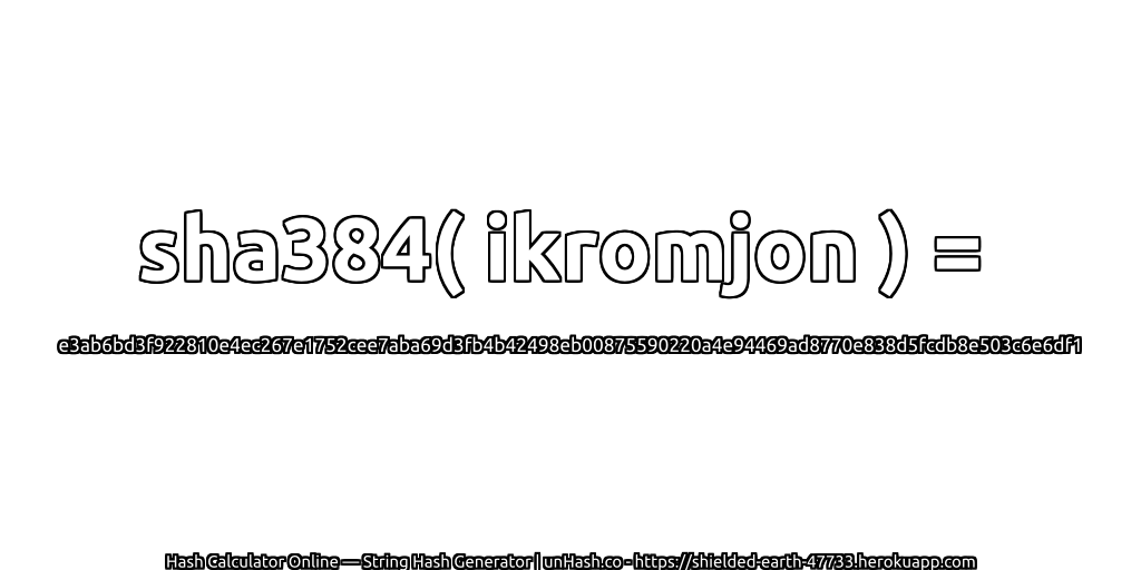sha384( ikromjon ) = e3ab6bd3f922810e4ec267e1752cee7aba69d3fb4b42498eb00875590220a4e94469ad8770e838d5fcdb8e503c6e6df1 | unHash.co