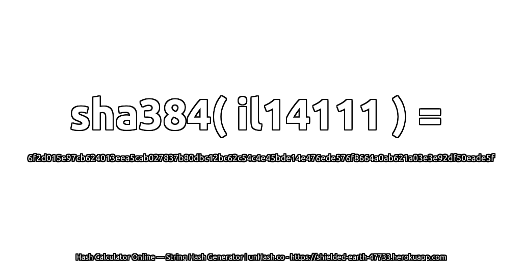 sha384( il14111 ) = 6f2d015e97cb624013eea5cab027837b80dbc12bc62c54c4e45bde14e476ede576f8664a0ab621a03e3e92df50eade5f | unHash.co