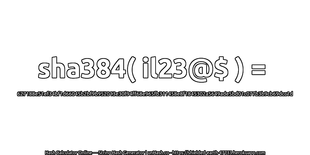 sha384( il23@$ ) = 627188e51ef34bf1d66045b2bf9b952013e30f94ff68e965fb311458e8f1845302a5649ade5bd01c077b3b9cb69dcc1d | unHash.co