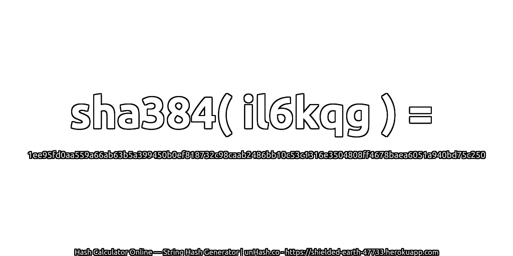 sha384( il6kqg ) = 1ee95fd0aa559a66ab63b5a399450b0ef818732c98caab2486bb10c53c1316e3504808ff4678baea6051a940bd75c250 | unHash.co