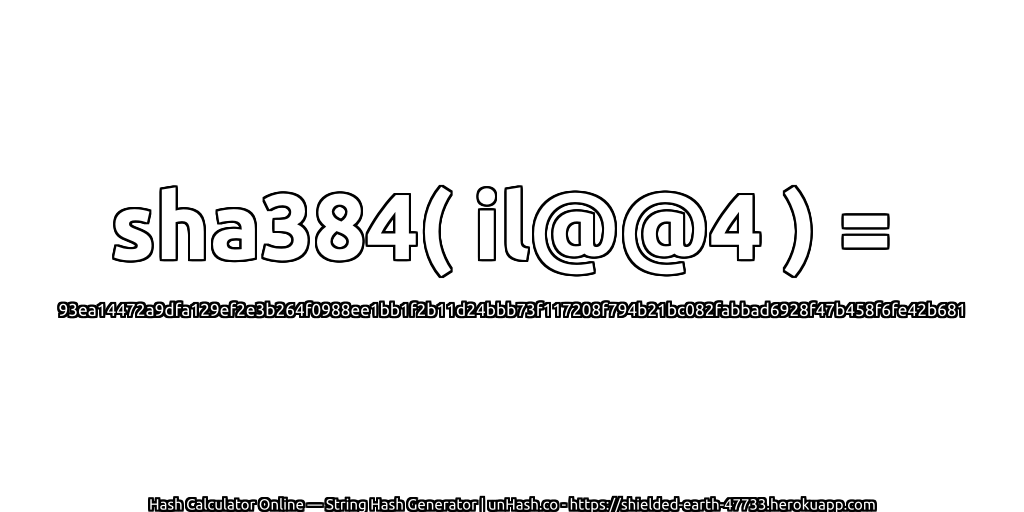 sha384( il@@4 ) = 93ea14472a9dfa129ef2e3b264f0988ee1bb1f2b11d24bbb73f117208f794b21bc082fabbad6928f47b458f6fe42b681 | unHash.co