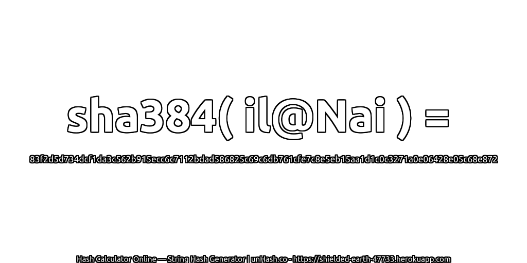 sha384( il@Nai ) = 83f2d5d734dcf1da3c562b915ecc6c7112bdad586825c69c6db761cfe7c8e5eb15aa1d1c0c3271a0e06428e05c68e872 | unHash.co