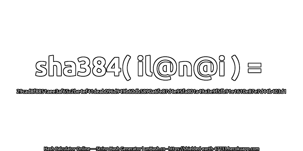 sha384( il@n@i ) = 29cad8f8851aee3af65c2be4ef41deab096d949b60db5890a6fe87d4e95fa801a49a3e9f5fb91e1610e87e7d44b403d1 | unHash.co