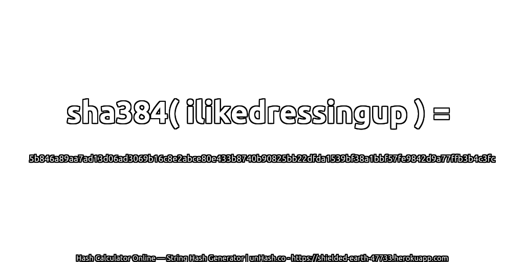 sha384( ilikedressingup ) = 5b846a89aa7ad13d06ad3069b16c8e2abce80e433b8740b90825bb22dfda1539bf38a1bbf57fe9842d9a77ffb3b4c3fc | unHash.co