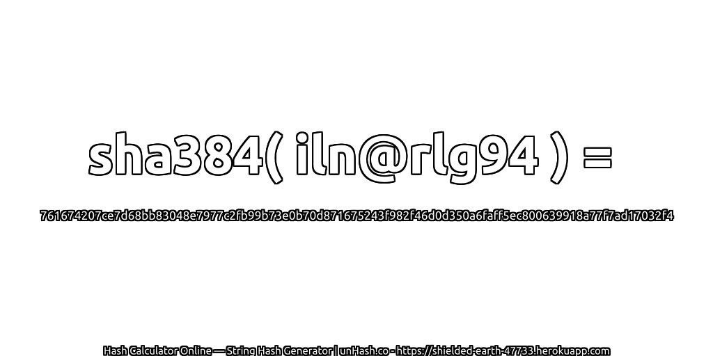 sha384( iln@rlg94 ) = 761674207ce7d68bb83048e7977c2fb99b73e0b70d871675243f982f46d0d350a6faff5ec800639918a77f7ad17032f4 | unHash.co