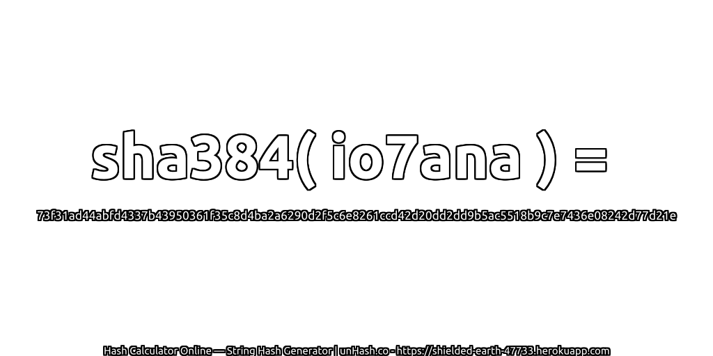 sha384( io7ana ) = 73f31ad44abfd4337b43950361f35c8d4ba2a6290d2f5c6e8261ccd42d20dd2dd9b5ac5518b9c7e7436e08242d77d21e | unHash.co