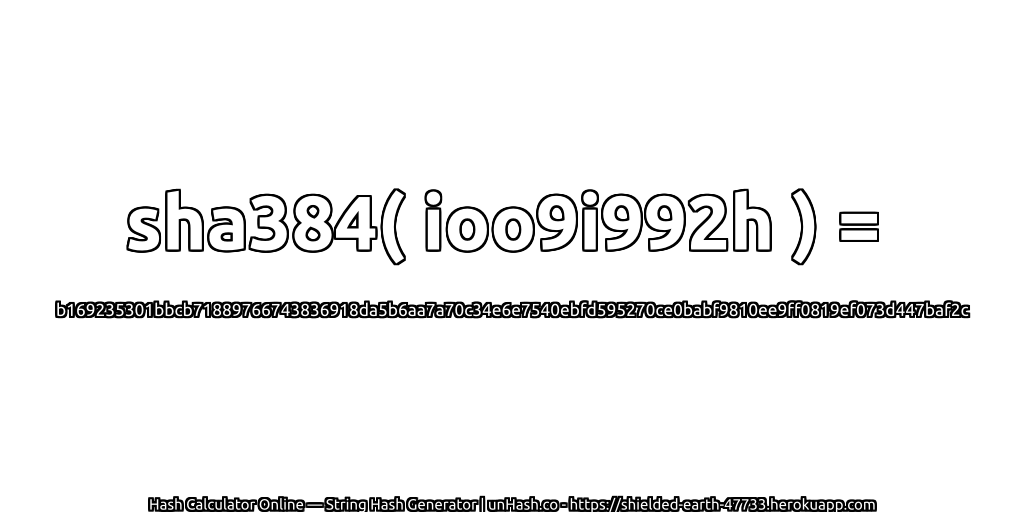 sha384( ioo9i992h ) = b169235301bbcb71889766743836918da5b6aa7a70c34e6e7540ebfd595270ce0babf9810ee9ff0819ef073d447baf2c | unHash.co