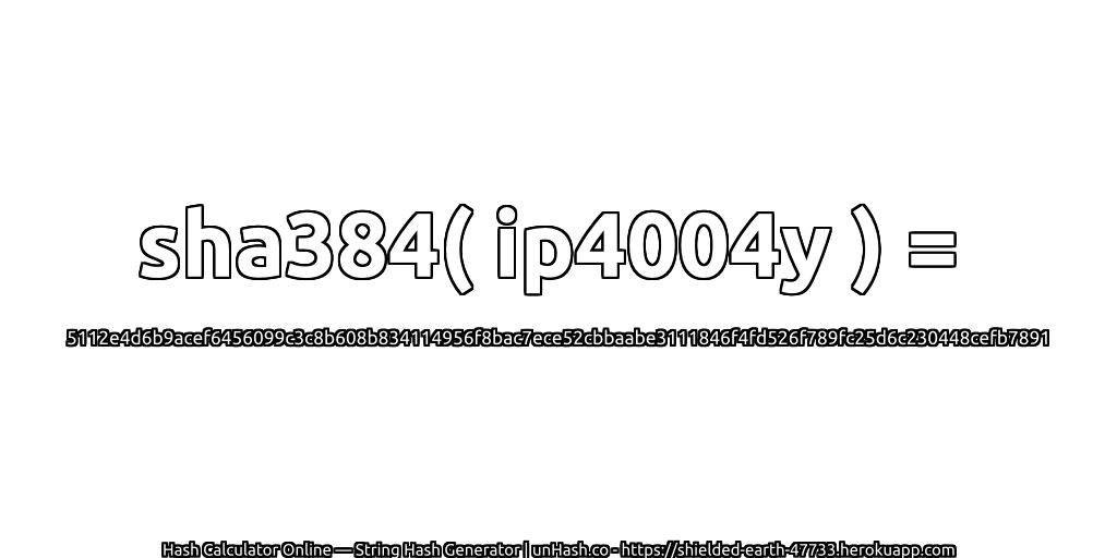 sha384( ip4004y ) = 5112e4d6b9acef6456099c3c8b608b834114956f8bac7ece52cbbaabe3111846f4fd526f789fc25d6c230448cefb7891 | unHash.co