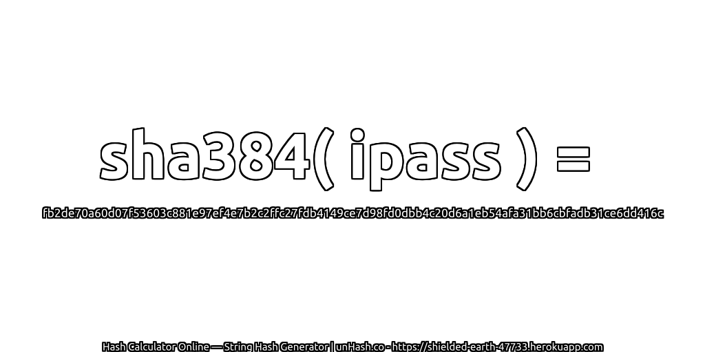 sha384( ipass ) = fb2de70a60d07f53603c881e97ef4e7b2c2ffc27fdb4149ce7d98fd0dbb4c20d6a1eb54afa31bb6cbfadb31ce6dd416c | unHash.co