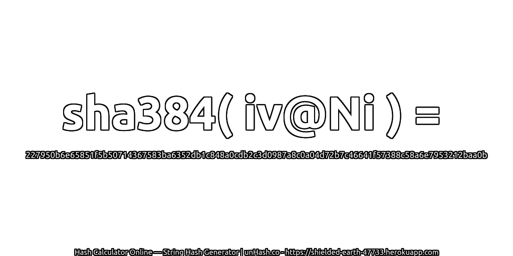 sha384( iv@Ni ) = 227950b6e65851f5b50714367583ba6352db1c848a0cdb2c3d0987a8c0a04d72b7c46641f57388c58a6e7953212baa0b | unHash.co